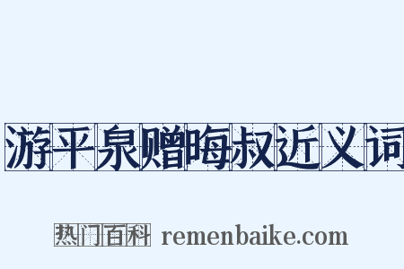 游平泉赠晦叔近义词是什么意思的图片